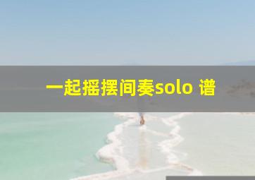 一起摇摆间奏solo 谱